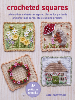 Crocheted Squares: 35 Patterns to Make: Celebration and Nature-Inspired Blocks for Garlands and Greetings Cards, Plus Stunning Projects - Kate Eastwood