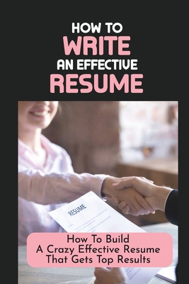 How To Write An Effective Resume: How To Build A Crazy Effective Resume That Gets Top Results: Resume Looks And Purposes - Art Breeze