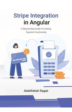 Coperta cărții 'Stripe Integration in Angular: A Step-by-Step Guide to Creating Payment Functionality - Abdelfattah Ragab'