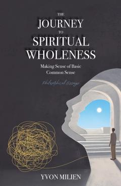 Coperta cărții 'The Journey to Spiritual Wholeness: Making Sense of Basic Common Sense - Yvon Milien'