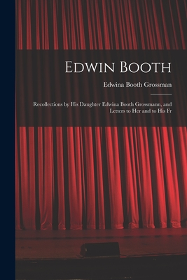 Edwin Booth: Recollections by his Daughter Edwina Booth Grossmann, and Letters to her and to his Fr - Edwina Booth Grossman