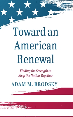 Toward an American Renewal: Finding the Strength to Keep the Nation Together - Adam M. Brodsky