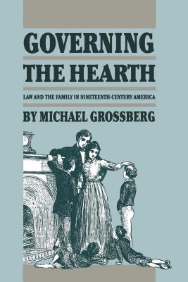 Governing the Hearth: Law and the Family in Nineteenth-Century America - Michael Grossberg