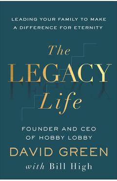 Poza produsului The Legacy Life: Leading Your Family to Make a Difference for Eternity - David Green