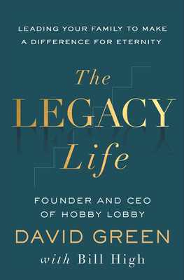 The Legacy Life: Leading Your Family to Make a Difference for Eternity - David Green