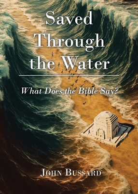 Saved Through the Water: What Does the Bible Say? - John Bussard