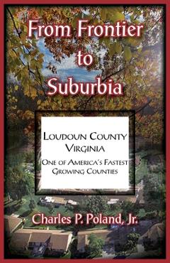 Coperta cărții 'From Frontier to Suburbia, Loudoun County, Virginia; One of America's Fastest Growing Counties - Charles Poland'