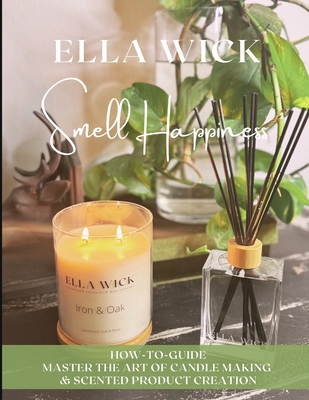 Smell Happiness: Master the Art of Scented Product Creation - Ella Wick