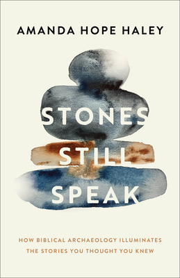 Stones Still Speak: How Biblical Archaeology Illuminates the Stories You Thought You Knew - Amanda Hope Haley