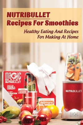 Nutribullet Recipes For Smoothies: Healthy Eating And Recipes For Making At Home: Homemade Weight Loss Shakes - Nicolas Villarta
