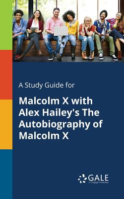 A Study Guide for Malcolm X With Alex Hailey's The Autobiography of Malcolm X - Cengage Learning Gale