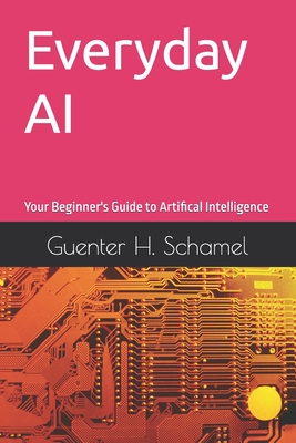 Everyday AI: Your Beginner's Guide to Artifical Intelligence - Guenter Schamel
