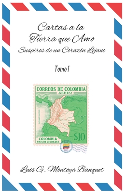 Cartas a la Tierra que Amo: Suspiro de un Corazón Lejano - Luis Gabriel Montoya Banquet