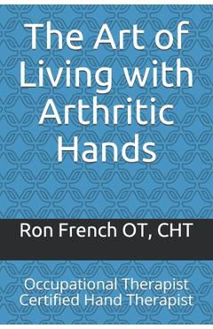 Coperta cărții 'The Art of Living with Arthritic Hands: Occupational Therapist Certified Hand Therapist - Ron French'