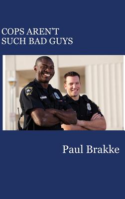Cops Aren't Such Bad Guys - Paul Brakke