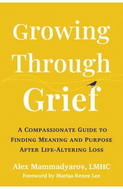Poza produsului Growing Through Grief: A Compassionate Guide to Finding Meaning and Purpose After Life-Altering Loss - Alex Mammadyarov