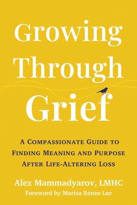 Growing Through Grief: A Compassionate Guide to Finding Meaning and Purpose After Life-Altering Loss - Alex Mammadyarov