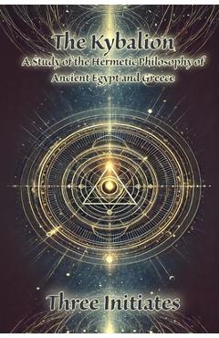 Coperta cărții 'The Kybalion: A Study of the Hermetic Philosophy of Ancient Egypt and Greece - Three Initiates'