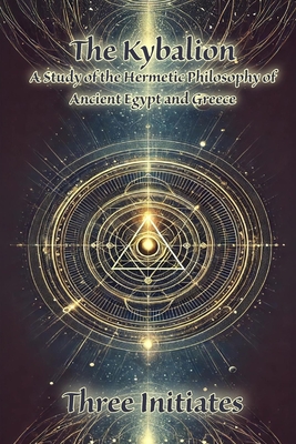 The Kybalion: A Study of the Hermetic Philosophy of Ancient Egypt and Greece - Three Initiates