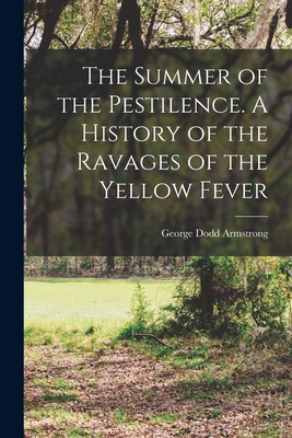 The Summer of the Pestilence. A History of the Ravages of the Yellow Fever - George Dodd Armstrong