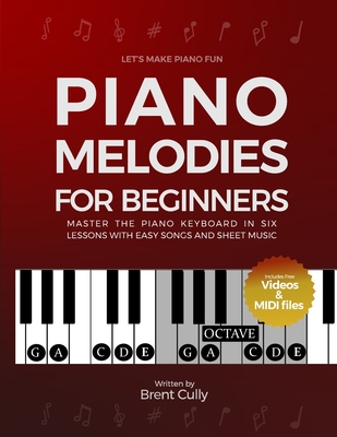 Piano Melodies For Beginners: Master the Piano Keyboard in Six Lessons with Easy Songs and Sheet Music (Includes Free Videos & MIDI Files) - Brent Cully