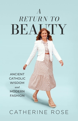 A Return to Beauty: Ancient Catholic Wisdom and Modern Fashion - Catherine Rose