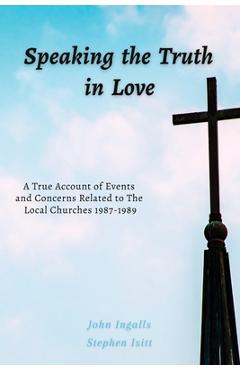 Poza produsului Speaking the Truth in Love: A True Account of Events and Concerns Related to The Local Churches 1987-1989 - Stephen Isitt