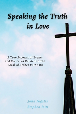 Speaking the Truth in Love: A True Account of Events and Concerns Related to The Local Churches 1987-1989 - Stephen Isitt