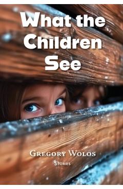 Poza produsului What the Children See - Gregory Wolos