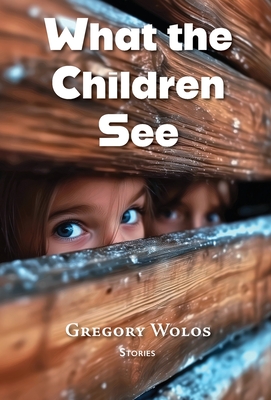 What the Children See - Gregory Wolos
