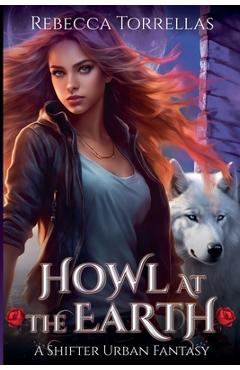 Howl at the Earth: An Urban Fantasy Shifter Thriller - Rebecca Torrellas