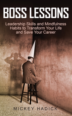 Coperta cărții 'Boss Lessons: Leadership Skills and Mindfulness Habits to Transform Your Life and Save Your Career - Mickey Hadick'