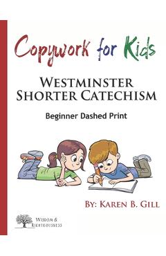 Coperta cărții 'Copywork For Kids - Westminster Shorter Catechism: Beginner Dashed Print - Karen B. Gill'