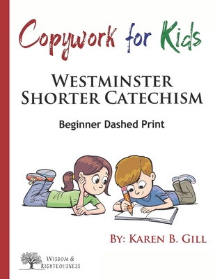 Coperta cărții 'Copywork For Kids - Westminster Shorter Catechism: Beginner Dashed Print - Karen B. Gill'