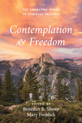 Coperta cărții 'Contemplation and Freedom: The Liberating Power of Spiritual Practice - Benedict R. Shoup'