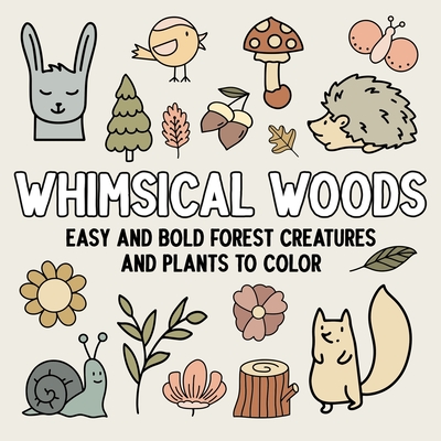 Coperta cărții 'Whimsical Woods: Easy and Bold Forest Creatures and Plants to Color -'