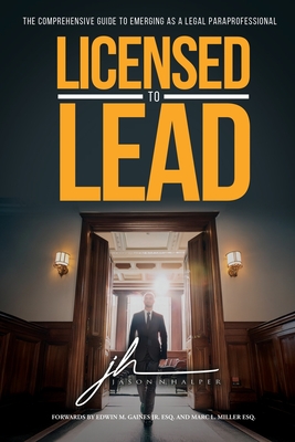 Licensed to Lead - The Comprehensive Guide to Emerging as a Legal Paraprofessional - Jason N. Halper