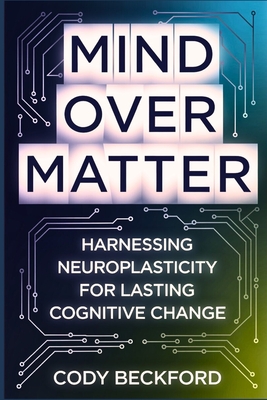 Mind Over Matter: Harnessing Neuroplasticity for Lasting Cognitive Change - Cody Beckford
