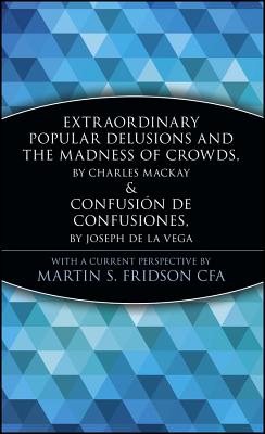 Extraordinary Popular Delusions and the Madness of Crowds and Confusión de Confusiones - Martin S. Fridson
