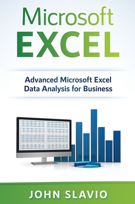 Microsoft Excel: Advanced Microsoft Excel Data Analysis for Business - John Slavio