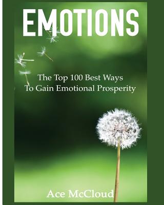 Emotions: The Top 100 Best Ways To Gain Emotional Prosperity - Ace Mccloud