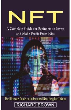 Coperta cărții 'Nft: A Complete Guide for Beginners to Invest and Make Profit From Nfts (The Ultimate Guide to Understand Non-fungible'