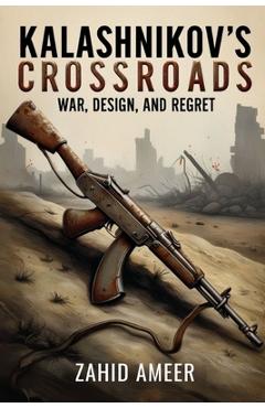 Coperta cărții 'Kalashnikov's Crossroads: War, Design, and Regret - Zahid Ameer'