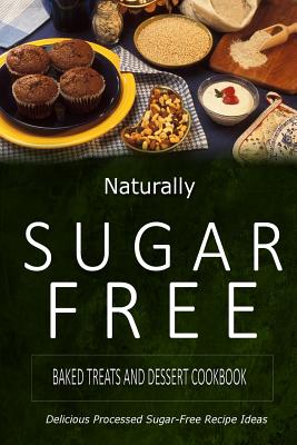 Naturally Sugar-Free - Baked Treats and Dessert Cookbook: Delicious Sugar-Free and Diabetic-Friendly Recipes for the Health-Conscious - 