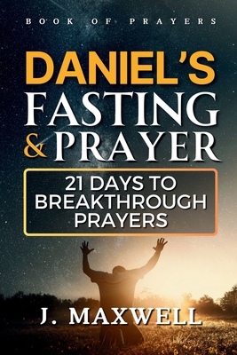 Daniel's Fasting and Prayers: 21 Days to Breakthrough Prayers - James Maxwell