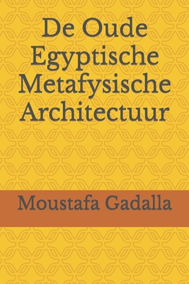 De Oude Egyptische Metafysische Architectuur - Moustafa Gadalla