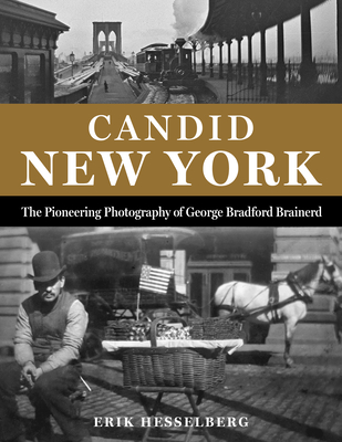 Candid New York: The Pioneering Photography of George Bradford Brainerd - Erik Hesselberg