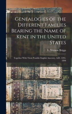 Genealogies of the Different Families Bearing the Name of Kent in the United States: Together With Their Possible English Ancestry, A.D. 1295-1898 - L. Vernon (lloyd Vernon) 186 Briggs