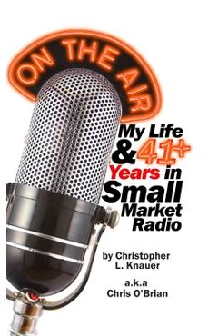 Coperta cărții 'On the Air: My Life & 41+ Years in Small Market Radio - Christopher L. Knauer'