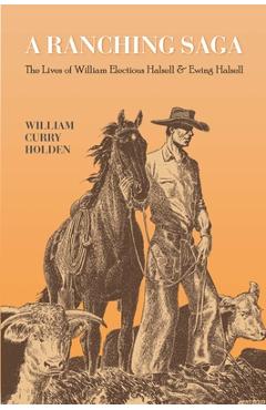 Coperta cărții 'A Ranching Saga: The Lives of William Electious Halsell and Ewing Halsell - William Curry Holden'